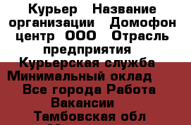 Курьер › Название организации ­ Домофон центр, ООО › Отрасль предприятия ­ Курьерская служба › Минимальный оклад ­ 1 - Все города Работа » Вакансии   . Тамбовская обл.,Моршанск г.